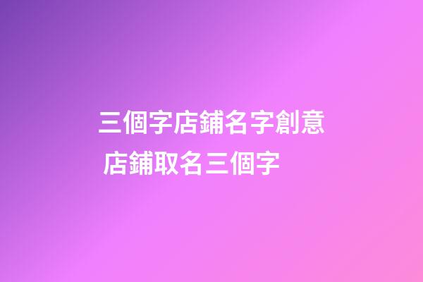 三個字店鋪名字創意 店鋪取名三個字-第1張-店鋪起名-玄機派